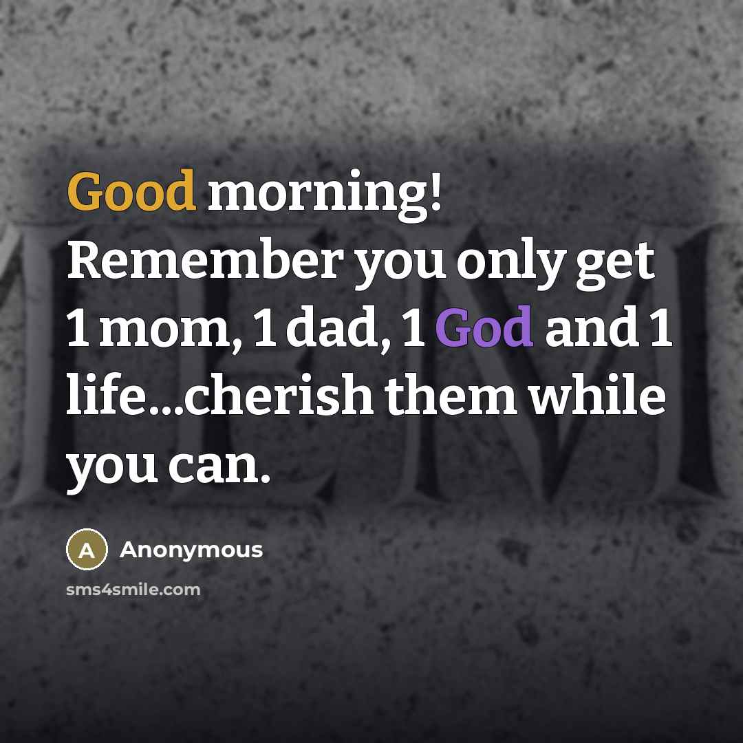 “Good morning! Remember you only get 1 mom, 1 dad,…” quote by Anonymous