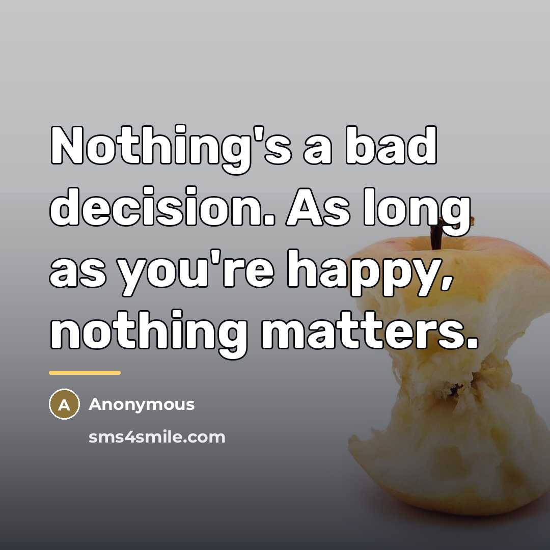 “Nothing's a bad decision. As long as you're happy, nothing…” quote by Anonymous