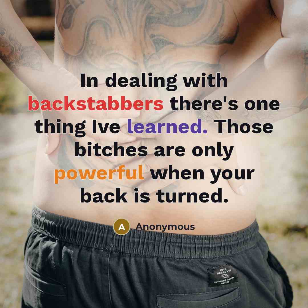 “In dealing with backstabbers there's one thing Ive learned. Those bitches are only powerful when your back is turned.” quote by Anonymous