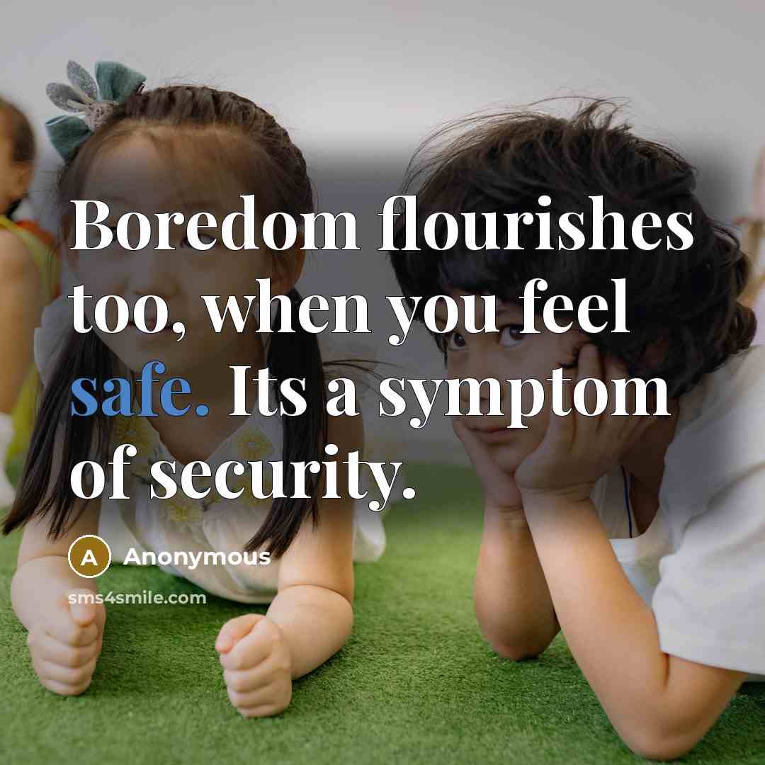 “Boredom flourishes too, when you feel safe. Its a symptom…” quote by Anonymous