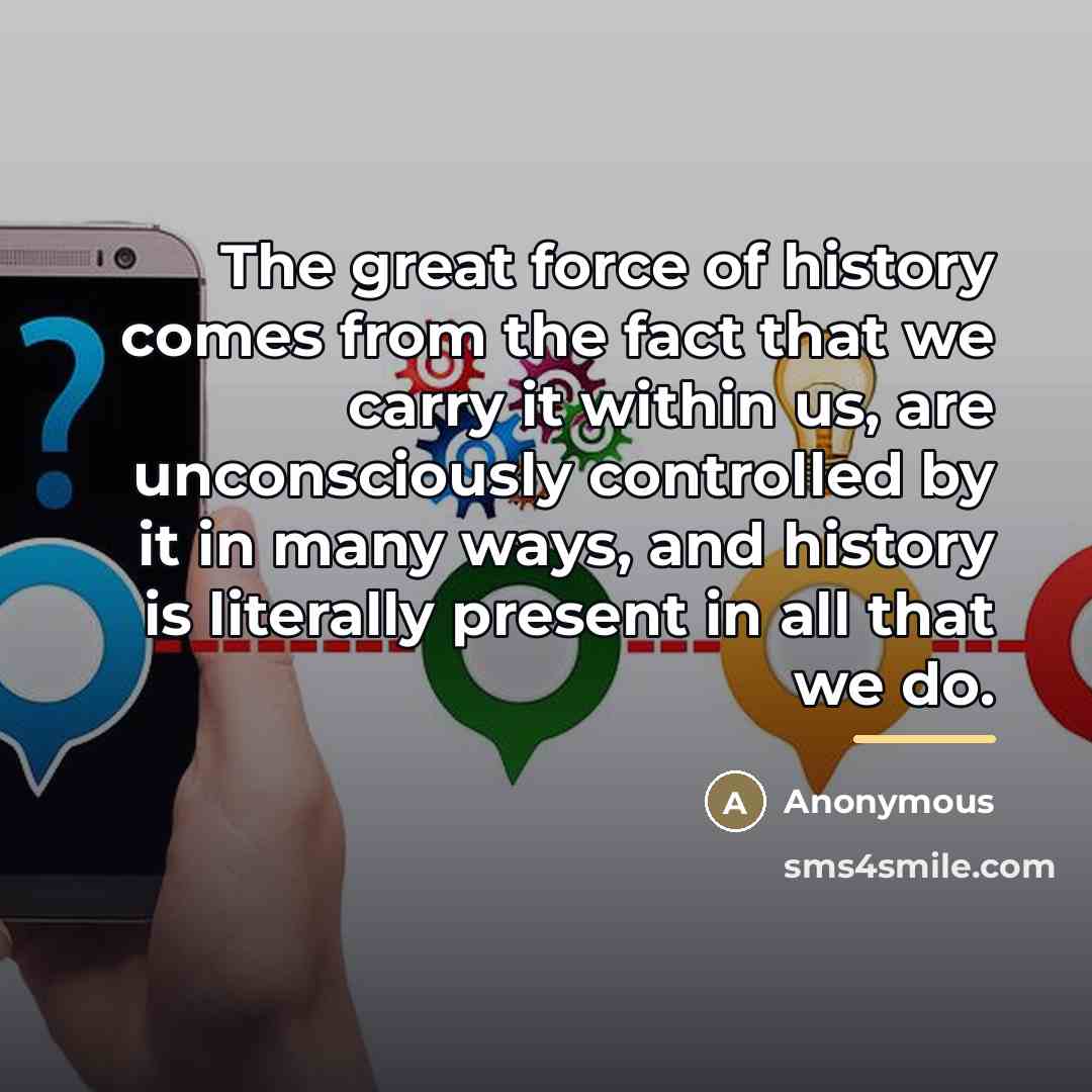 “The great force of history comes from the fact that…” quote by Anonymous