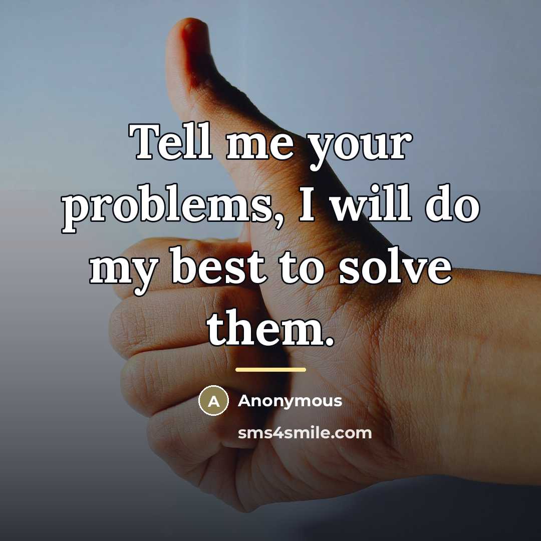 “Tell me your problems, I will do my best to…” quote by Anonymous