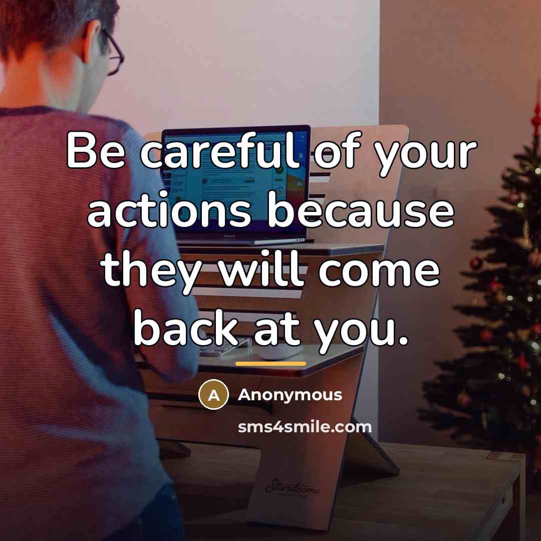 “Be careful of your actions because they will come back…” quote by Anonymous