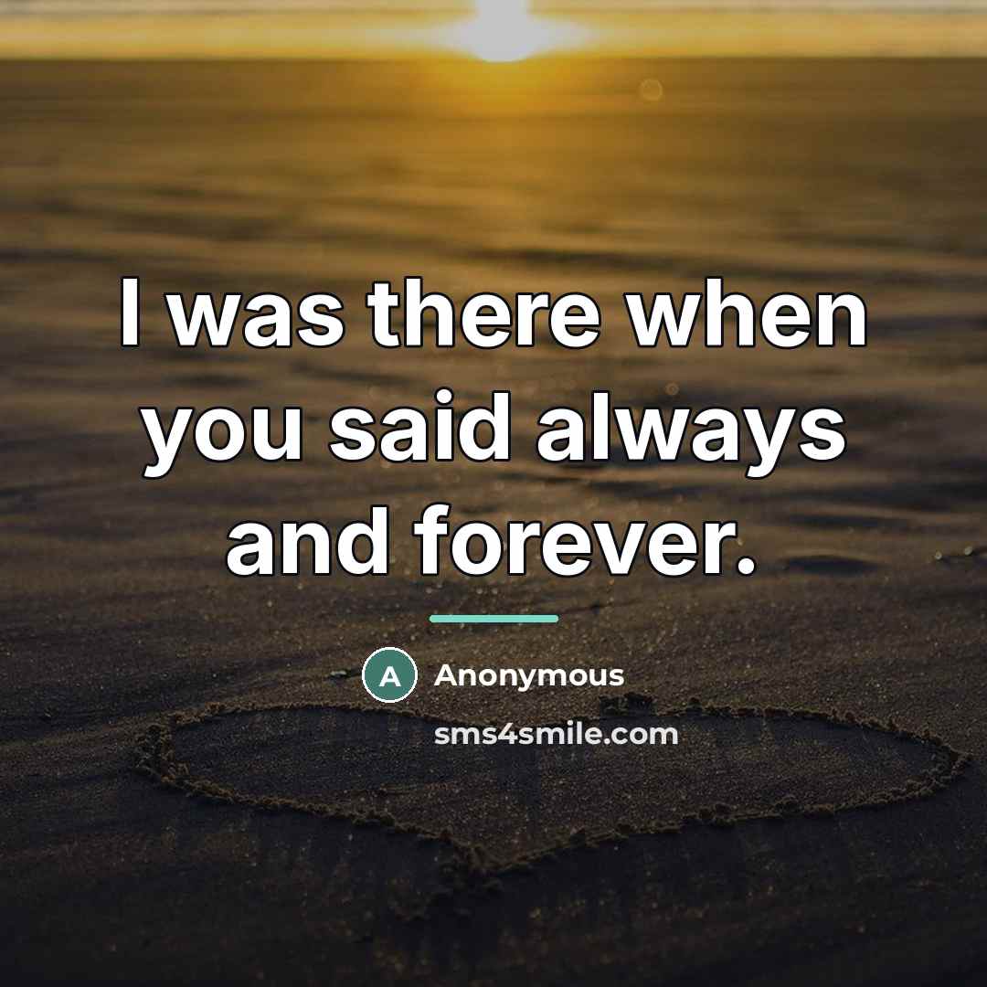 “I was there when you said always and forever.…” quote by Anonymous