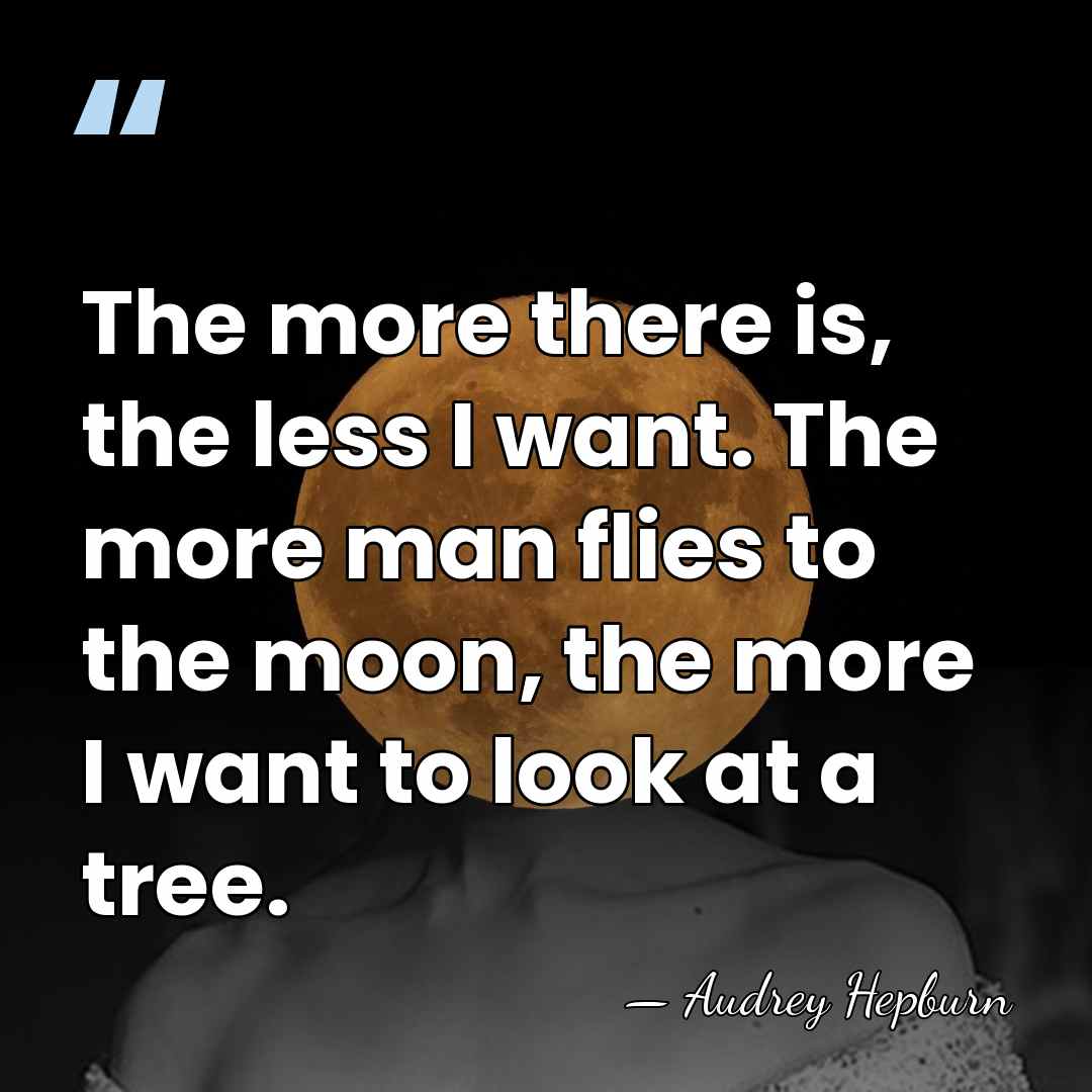 The more there is, the less I want. The more man flies&hellip; - Audrey Hepburn