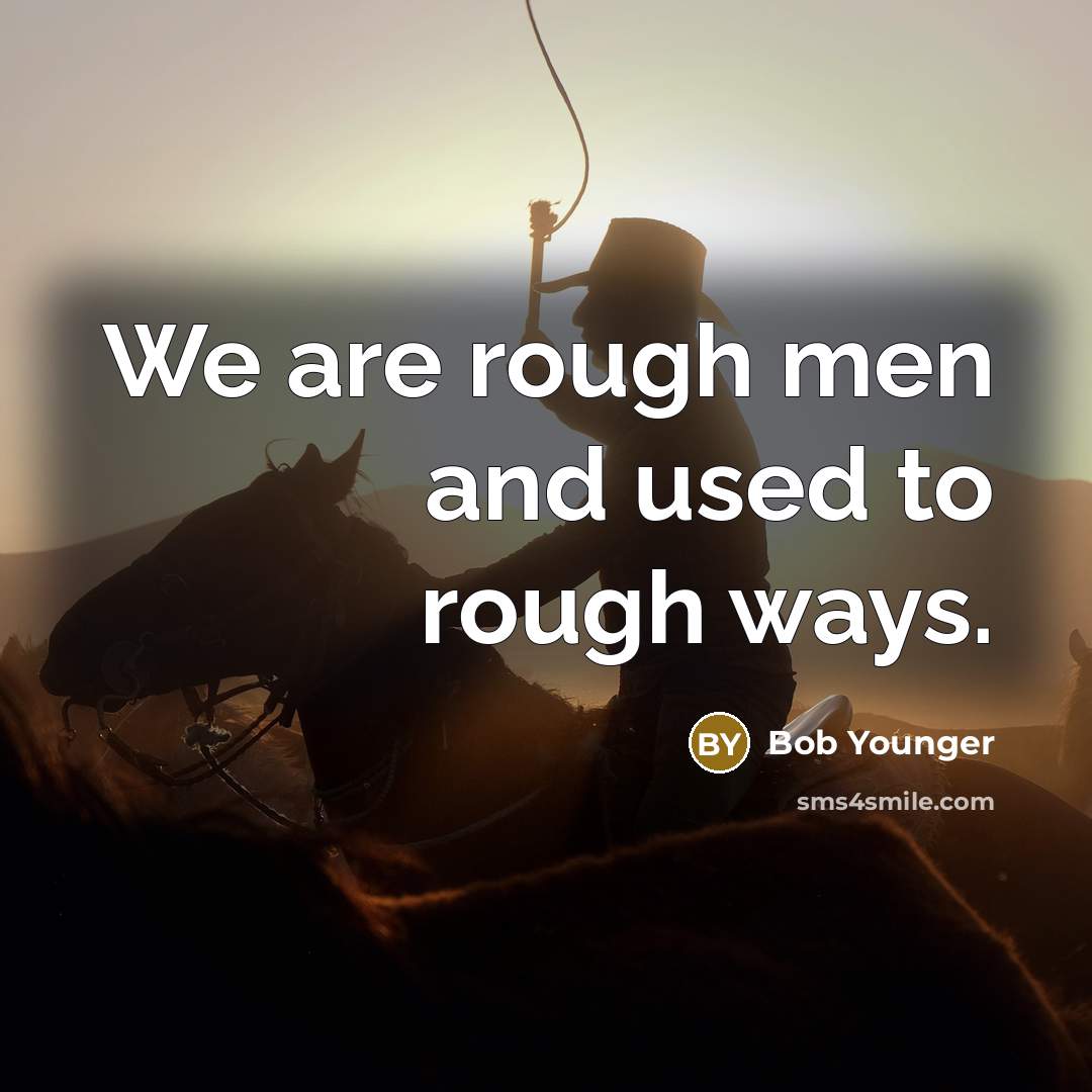 “We are rough men and used to rough ways.” quote by Bob Younger