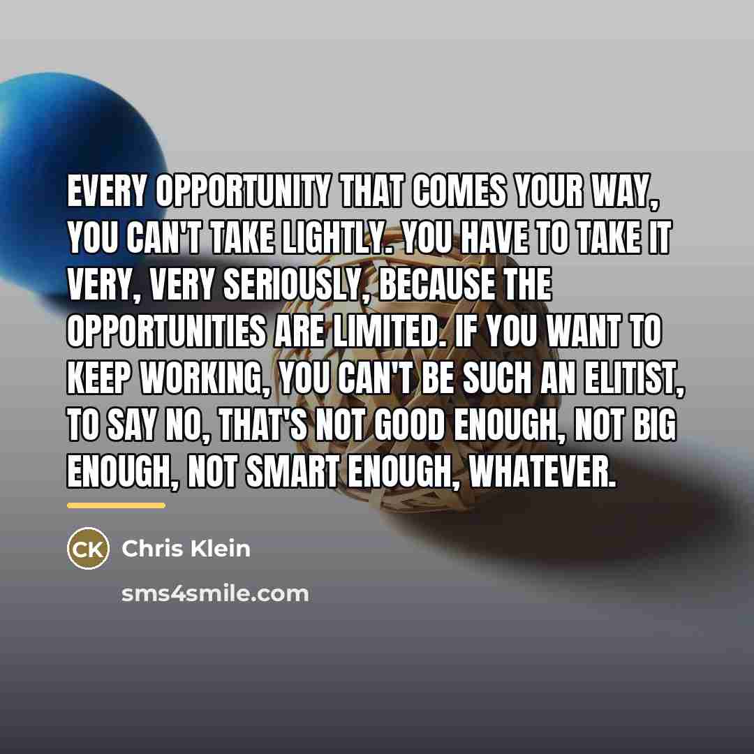 “Every opportunity that comes your way, you can't take lightly.…” quote by Chris Klein