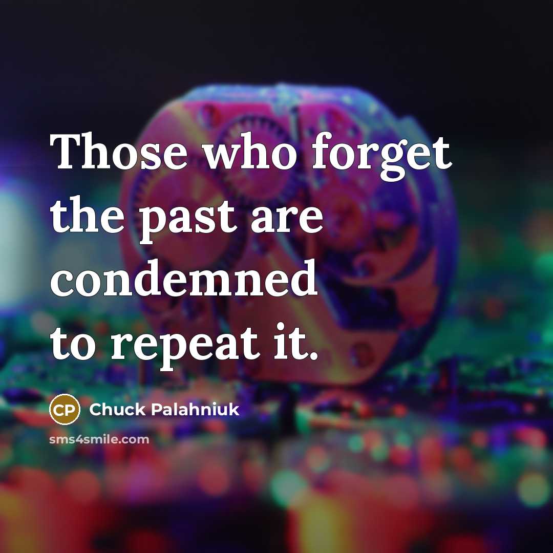 “Those who forget the past are condemned to repeat it.” quote by Chuck Palahniuk