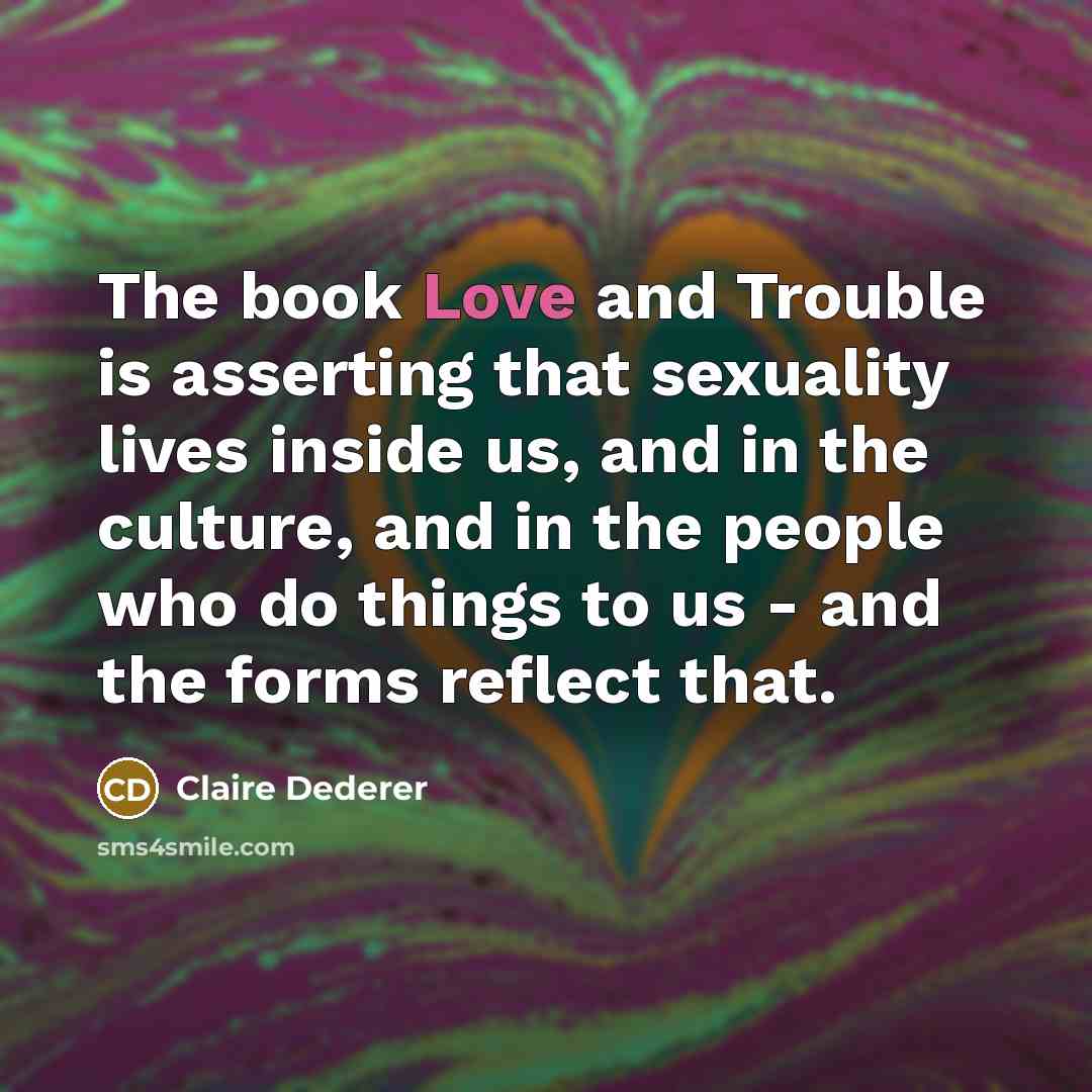 “The book Love and Trouble is asserting that sexuality lives…” quote by Claire Dederer