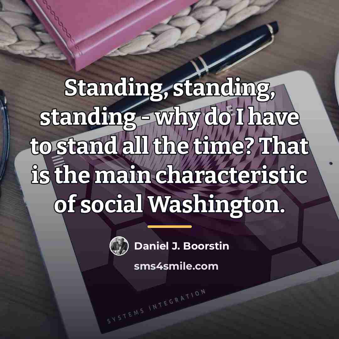 “Standing, standing, standing - why do I have to stand…” quote by Daniel J. Boorstin