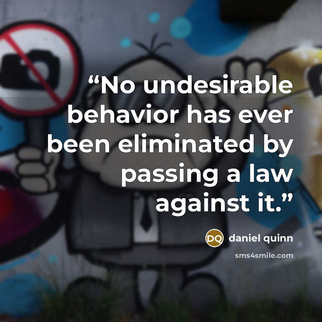 “No undesirable behavior has ever been eliminated by passing a law against it.” quote by Daniel Quinn