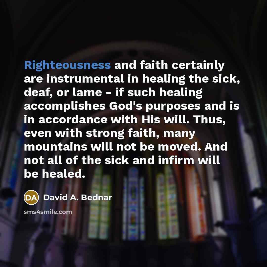 “Righteousness and faith certainly are instrumental in healing the sick,…” quote by David A. Bednar