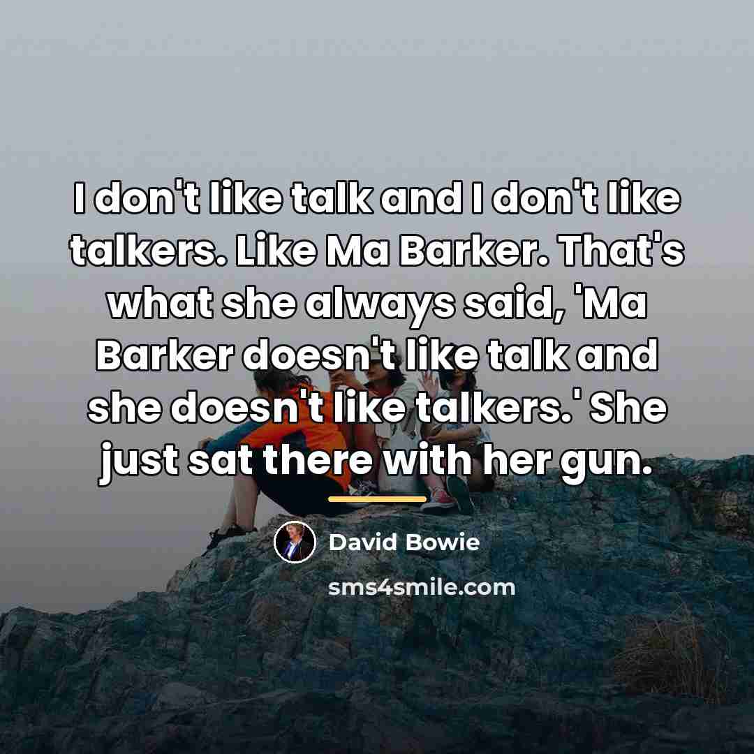 “I don't like talk and I don't like talkers. Like…” quote by David Bowie