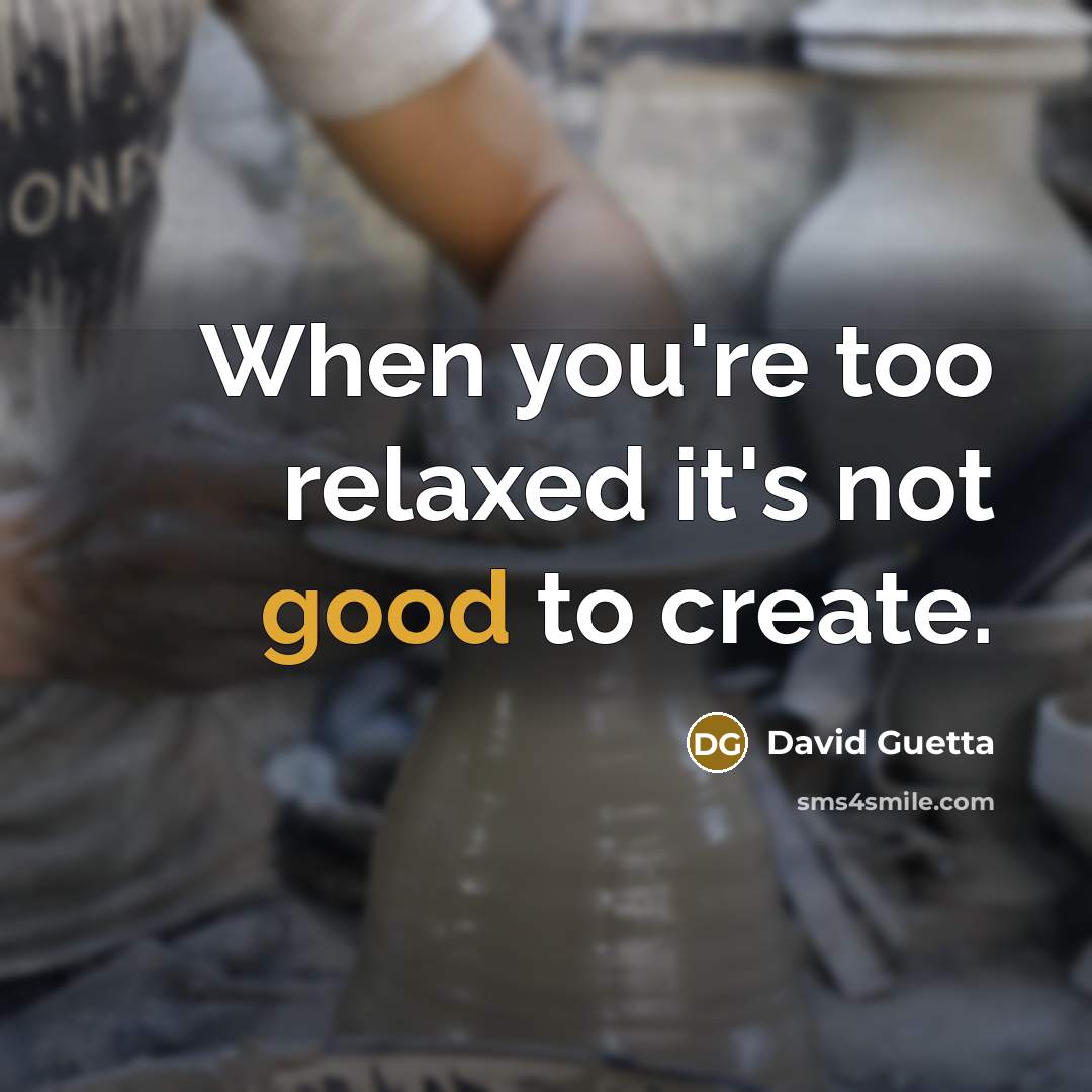 “When you're too relaxed it's not good to create.” quote by David Guetta