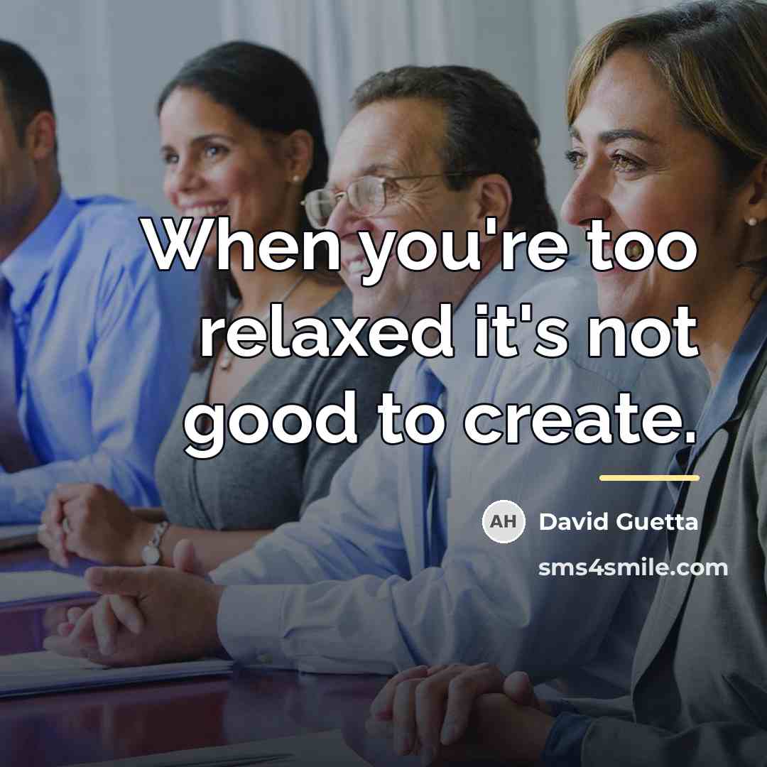 “When you're too relaxed it's not good to create.…” quote by David Guetta