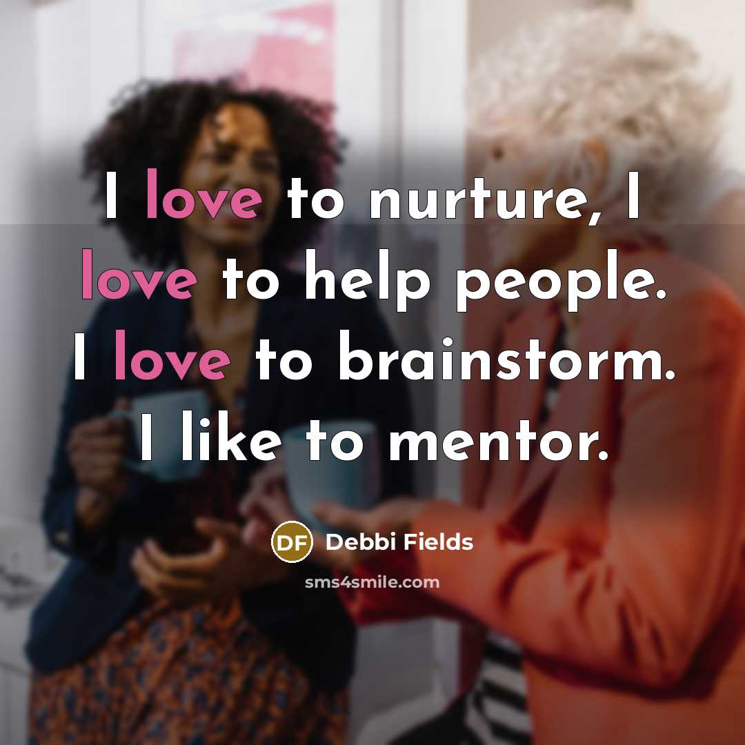 “I love to nurture, I love to help people. I…” quote by Debbi Fields