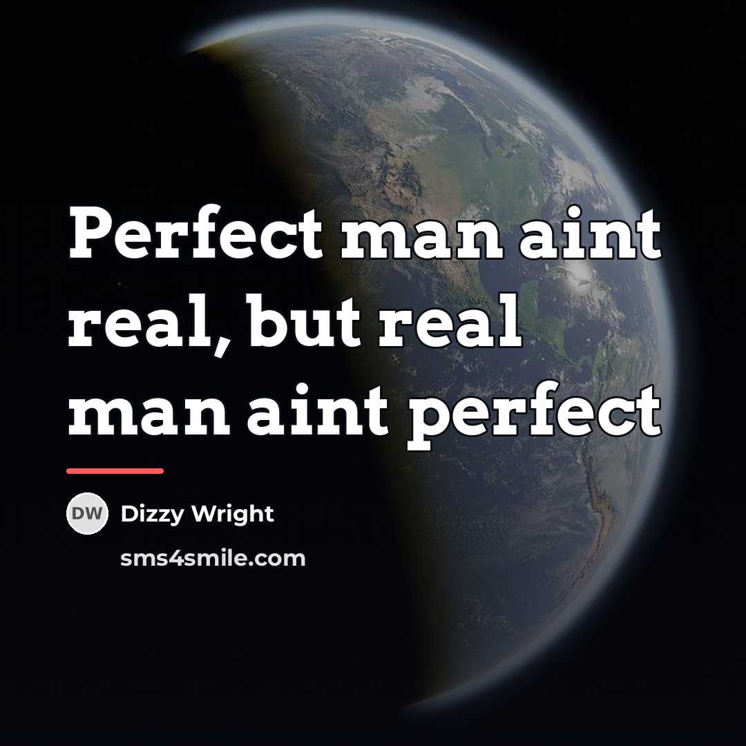 “Perfect man aint real, but real man aint perfect…” quote by Dizzy Wright