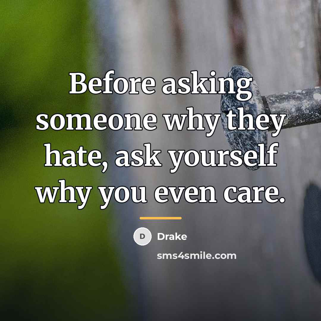 “Before asking someone why they hate, ask yourself why you…” quote by Drake