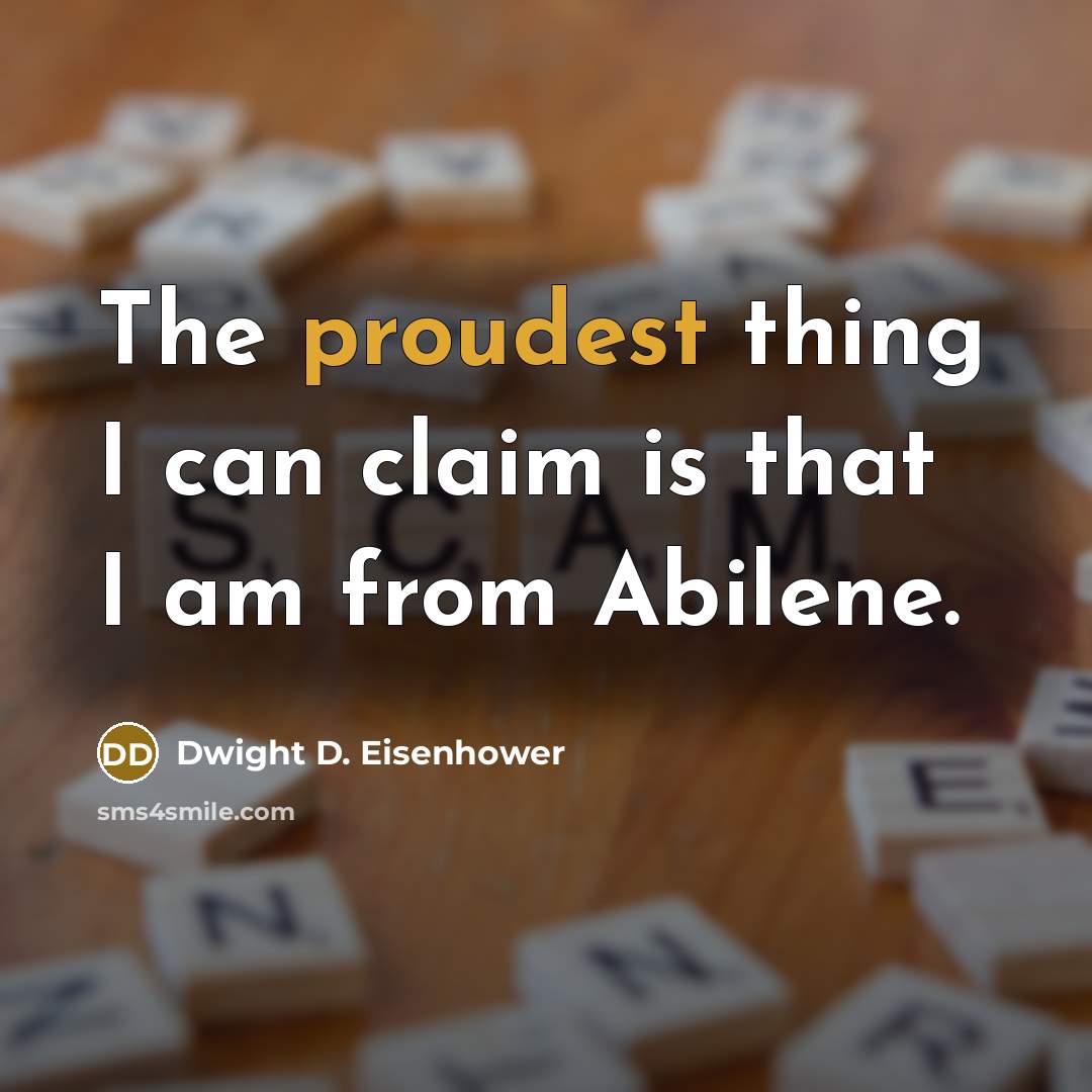 “The proudest thing I can claim is that I am from Abilene.” quote by Dwight D. Eisenhower