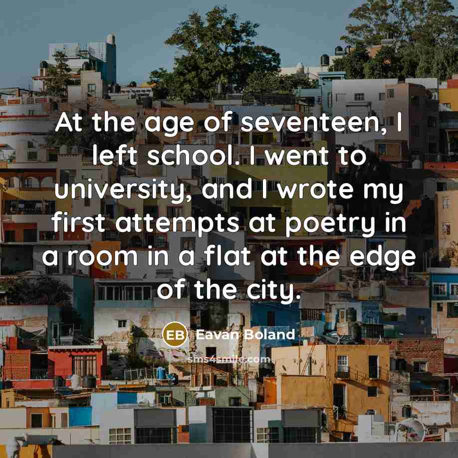“At the age of seventeen, I left school. I went…” quote by Eavan Boland