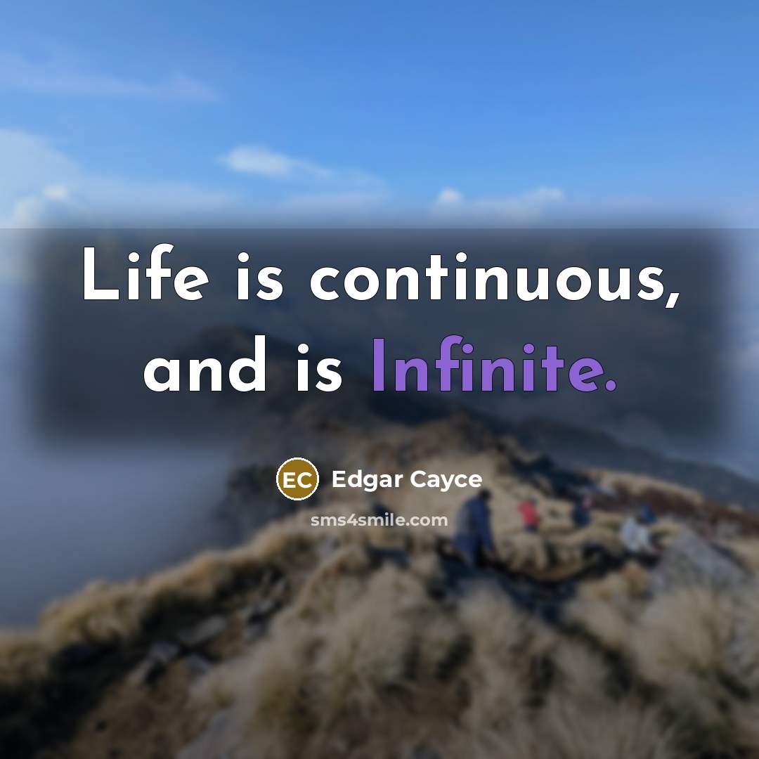 “Life is continuous, and is Infinite.” quote by Edgar Cayce