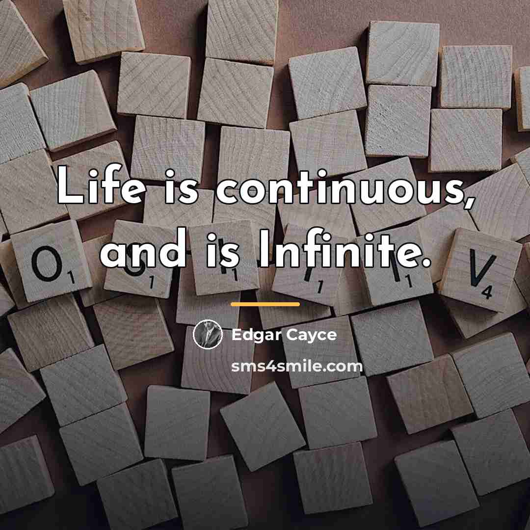 “Life is continuous, and is Infinite.…” quote by Edgar Cayce