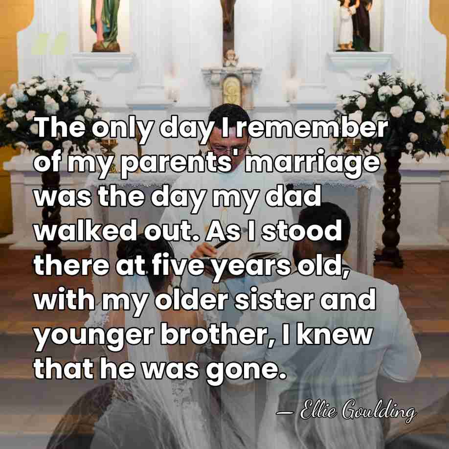 The only day I remember of my parents' marriage was the day&hellip; - Ellie Goulding
