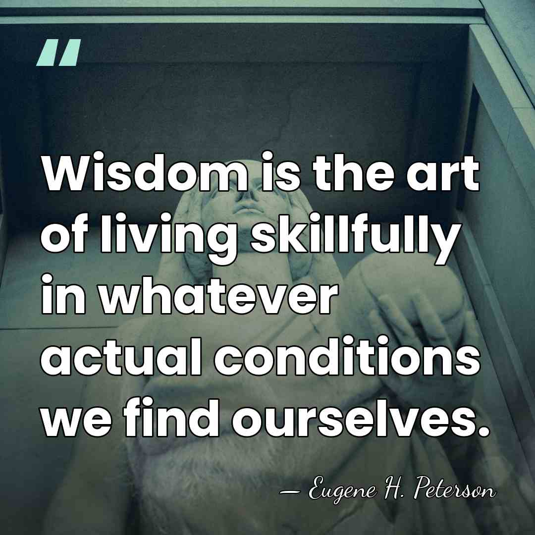 Wisdom is the art of living skillfully in whatever actual conditions we&hellip; - Eugene H. Peterson