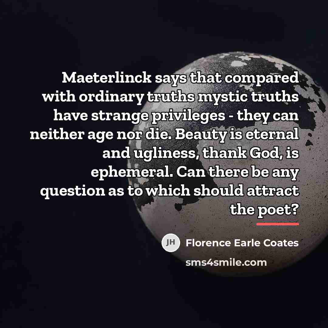 “Maeterlinck says that compared with ordinary truths mystic truths have…” quote by Florence Earle Coates