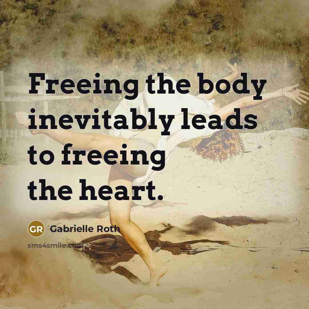 “Freeing the body inevitably leads to freeing the heart.…” quote by Gabrielle Roth