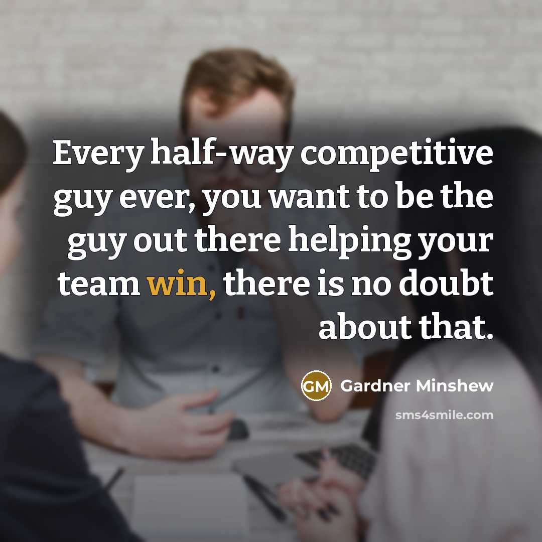 “Every half-way competitive guy ever, you want to be the guy out there helping your team win, there is no doubt about that.” quote by Gardner Minshew