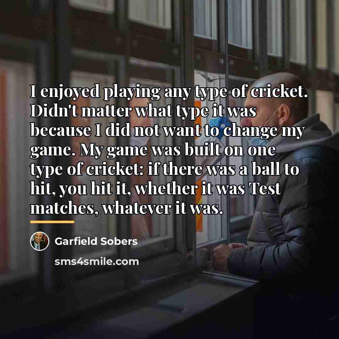 “I enjoyed playing any type of cricket. Didn't matter what…” quote by Garfield Sobers