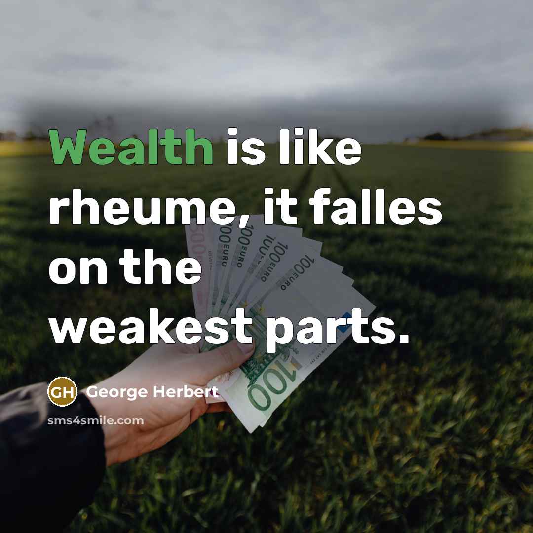 “Wealth is like rheume, it falles on the weakest parts.…” quote by George Herbert