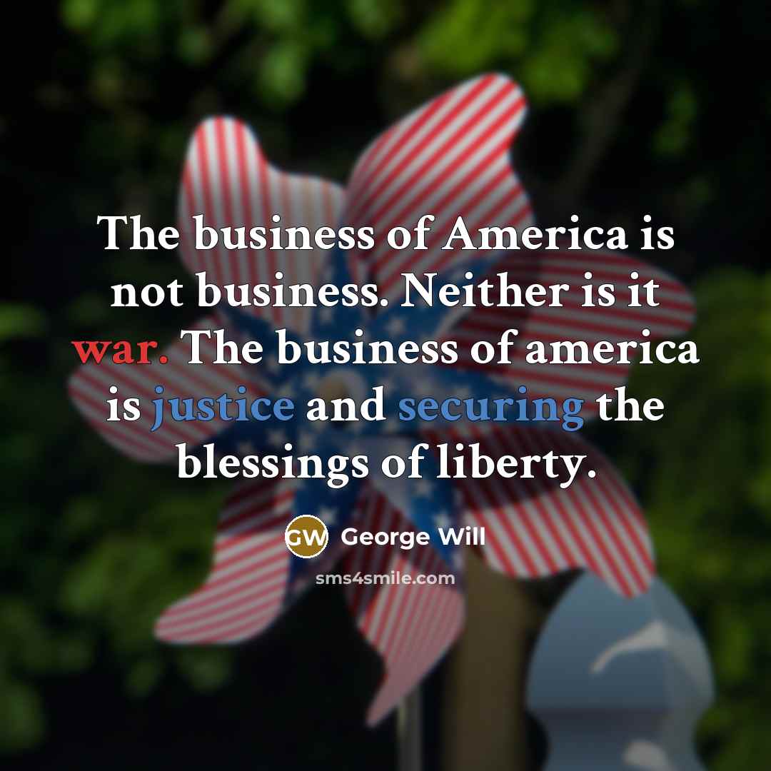 “The business of America is not business. Neither is it…” quote by George Will