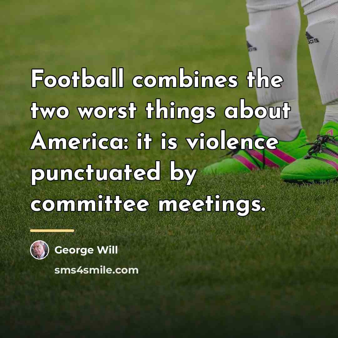 “Football combines the two worst things about America: it is…” quote by George Will