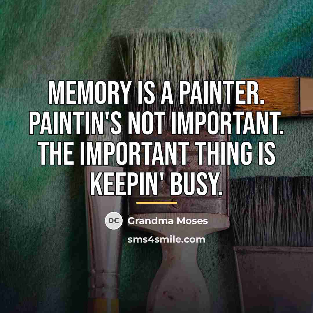 “Memory is a painter. Paintin's not important. The important thing…” quote by Grandma Moses