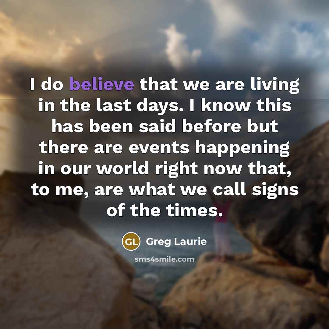 “I do believe that we are living in the last…” quote by Greg Laurie
