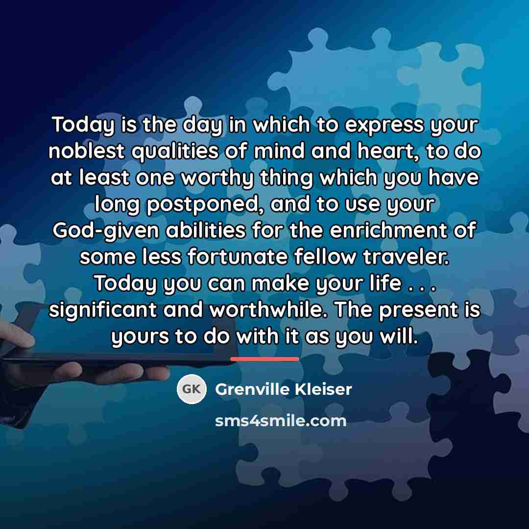 “Today is the day in which to express your noblest…” quote by Grenville Kleiser