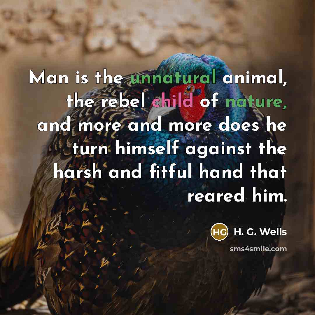 “Man is the unnatural animal, the rebel child of nature,…” quote by H. G. Wells