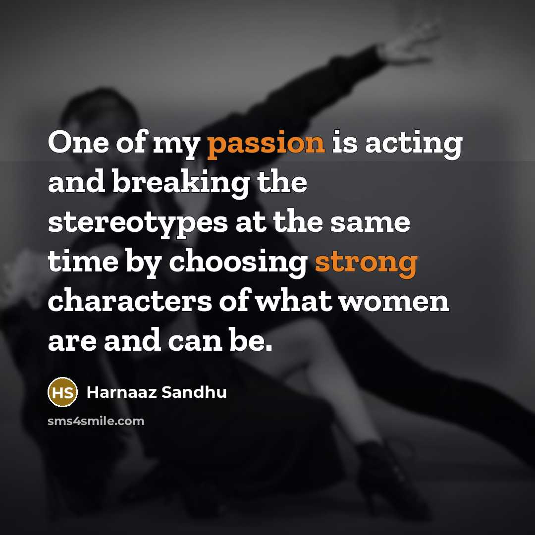 “One of my passion is acting and breaking the stereotypes at the same time by choosing strong characters of what women are and can be.” quote by Harnaaz Sandhu