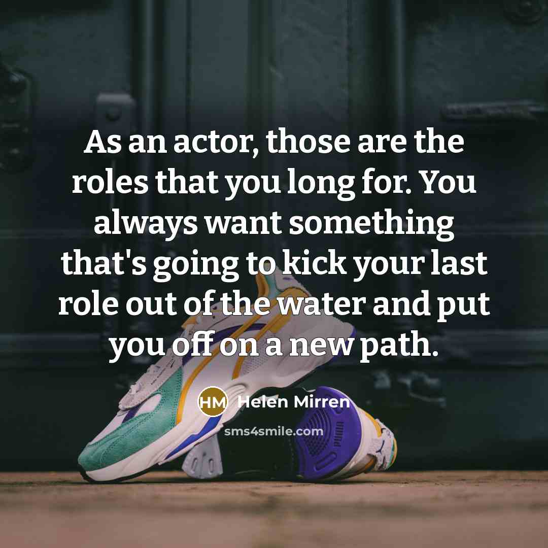 “As an actor, those are the roles that you long…” quote by Helen Mirren