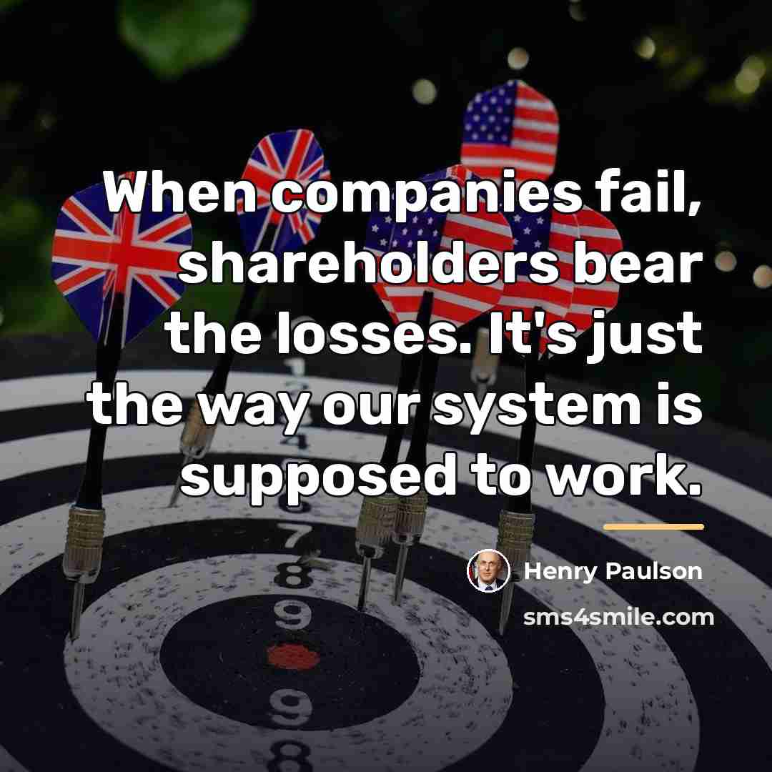 “When companies fail, shareholders bear the losses. It's just the…” quote by Henry Paulson