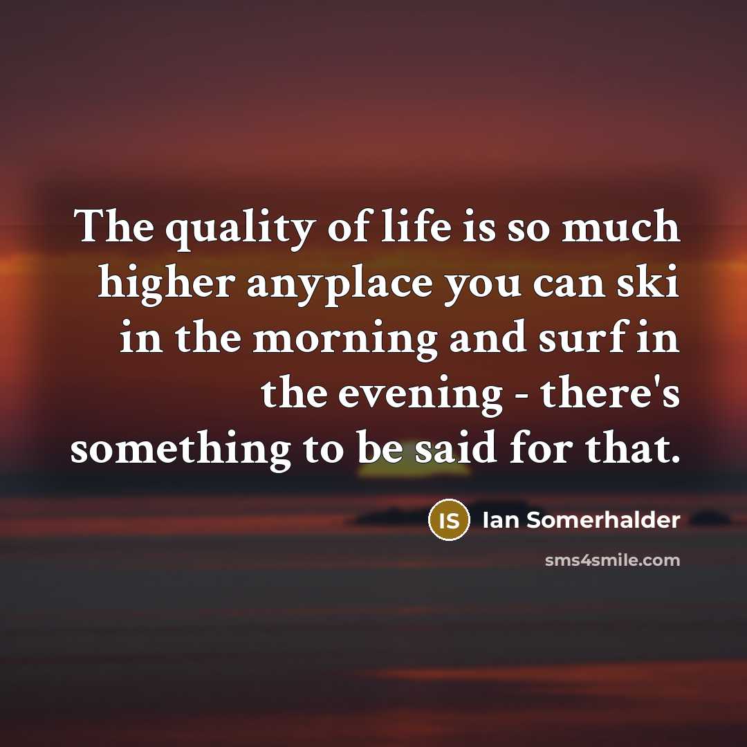 “The quality of life is so much higher anyplace you…” quote by Ian Somerhalder
