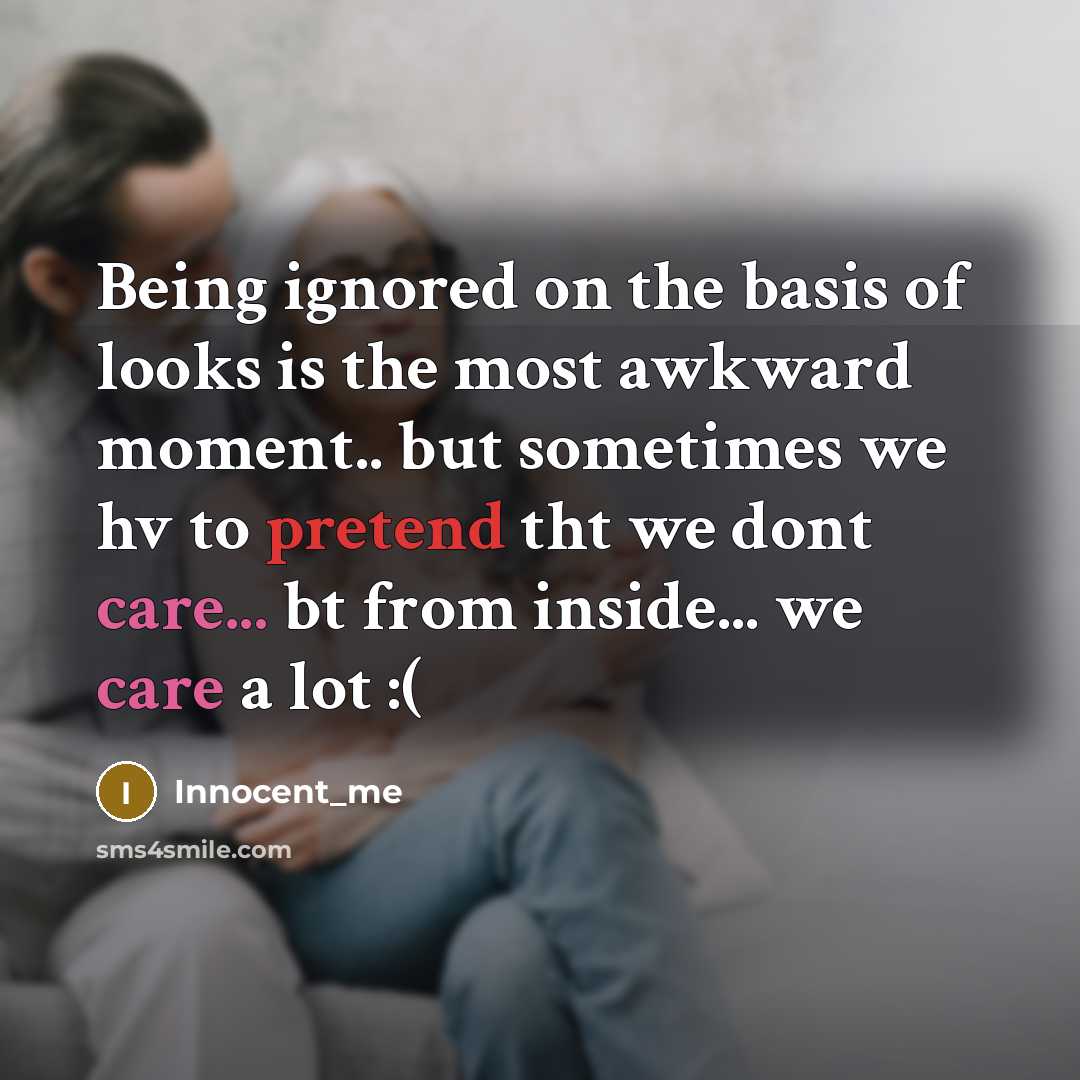 “Being ignored on the basis of looks is the most awkward moment.. but sometimes we hv to pretend tht we dont care... bt from inside... we care a lot :(” quote by Innocent_me