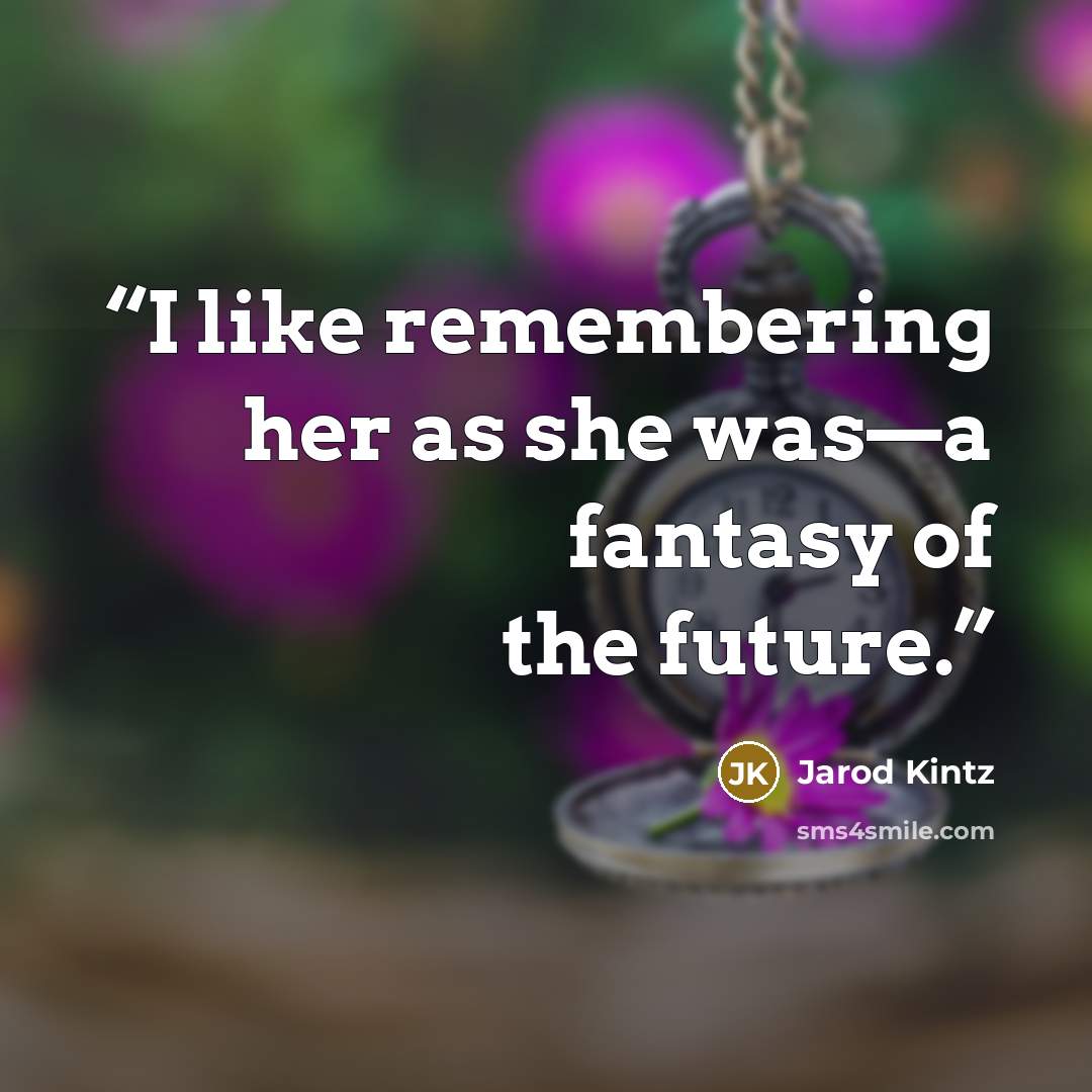 “I like remembering her as she was—a fantasy of the future.” quote by Jarod Kintz
