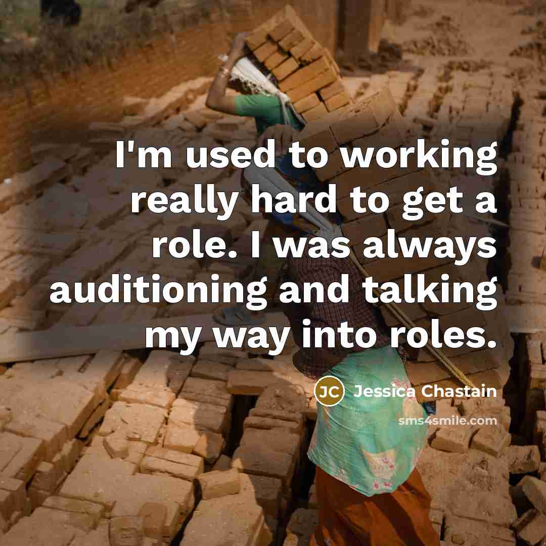 “I'm used to working really hard to get a role. I was always auditioning and talking my way into roles.” quote by Jessica Chastain