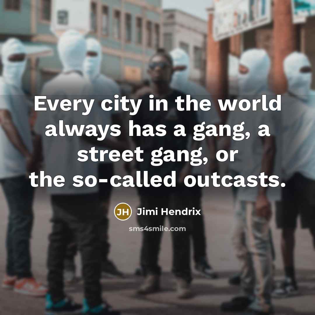 “Every city in the world always has a gang, a street gang, or the so-called outcasts.” quote by Jimi Hendrix