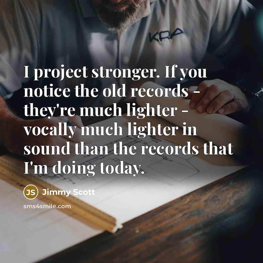 “I project stronger. If you notice the old records -…” quote by Jimmy Scott