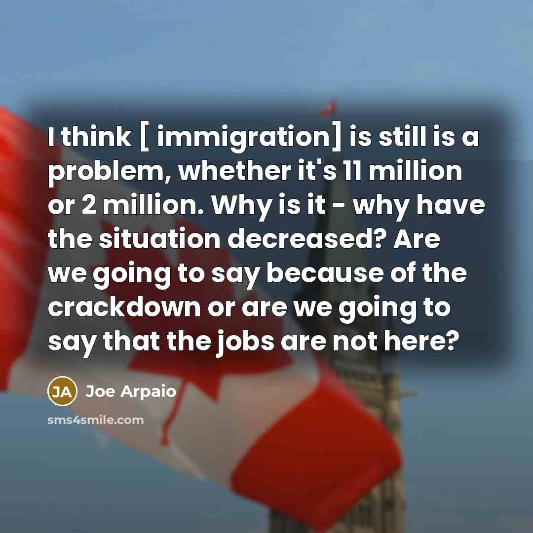 “I think [ immigration] is still is a problem, whether…” quote by Joe Arpaio