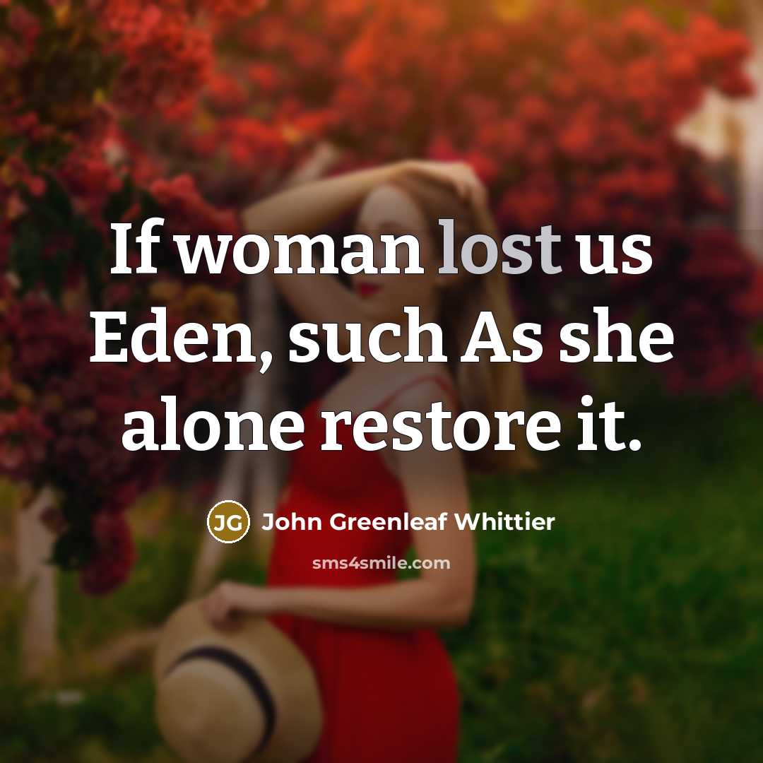 “If woman lost us Eden, such As she alone restore…” quote by John Greenleaf Whittier